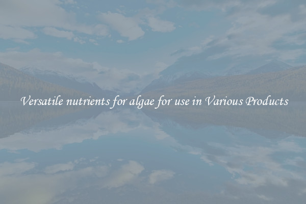 Versatile nutrients for algae for use in Various Products