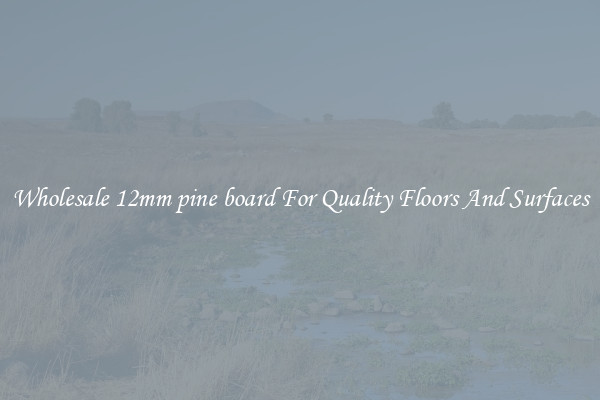 Wholesale 12mm pine board For Quality Floors And Surfaces
