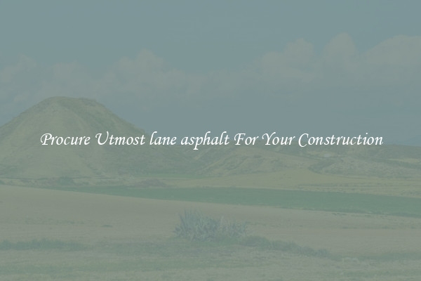 Procure Utmost lane asphalt For Your Construction