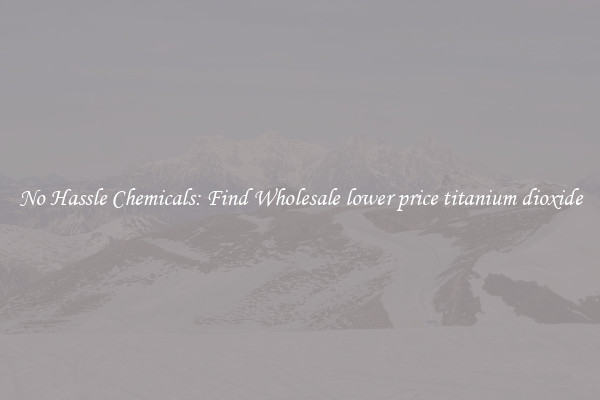 No Hassle Chemicals: Find Wholesale lower price titanium dioxide
