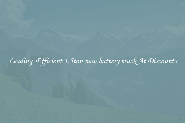 Leading, Efficient 1.5ton new battery truck At Discounts