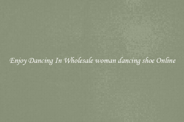 Enjoy Dancing In Wholesale woman dancing shoe Online