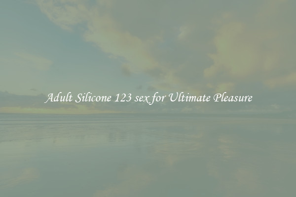 Adult Silicone 123 sex for Ultimate Pleasure