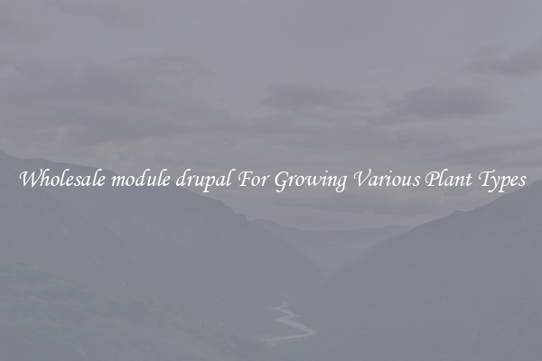 Wholesale module drupal For Growing Various Plant Types