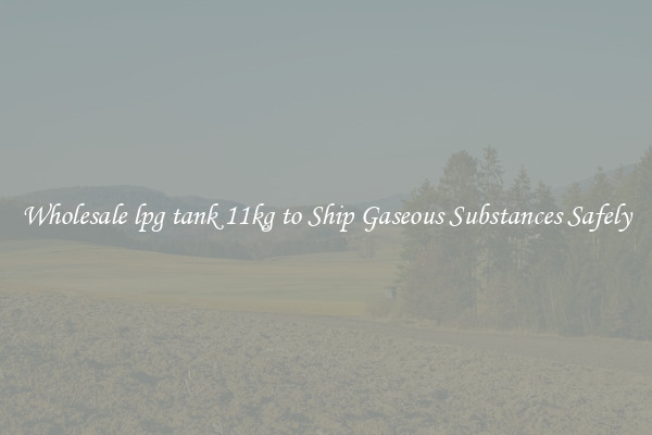 Wholesale lpg tank 11kg to Ship Gaseous Substances Safely