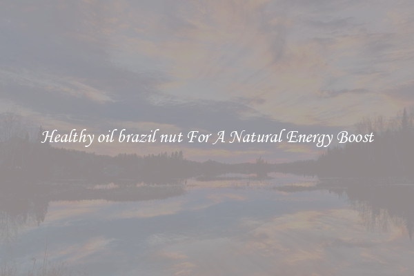 Healthy oil brazil nut For A Natural Energy Boost