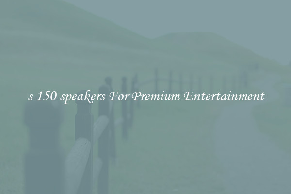 s 150 speakers For Premium Entertainment