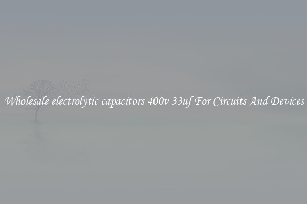 Wholesale electrolytic capacitors 400v 33uf For Circuits And Devices