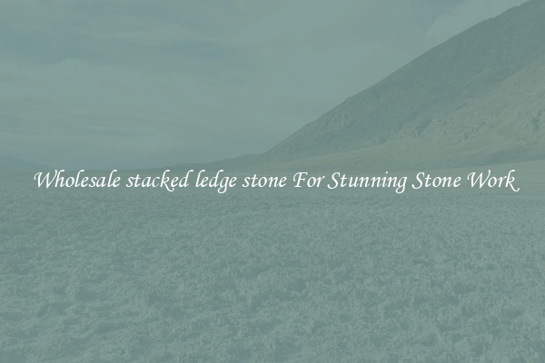 Wholesale stacked ledge stone For Stunning Stone Work