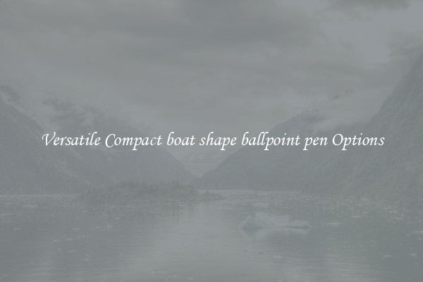 Versatile Compact boat shape ballpoint pen Options