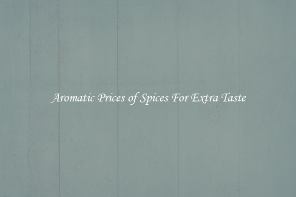 Aromatic Prices of Spices For Extra Taste