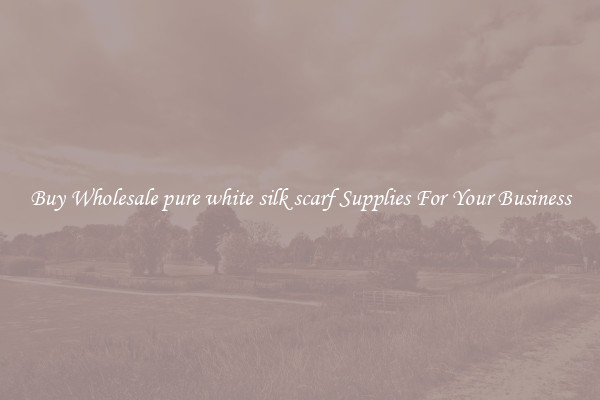 Buy Wholesale pure white silk scarf Supplies For Your Business
