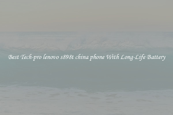 Best Tech-pro lenovo s898t china phone With Long-Life Battery