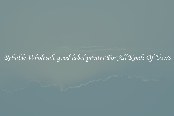 Reliable Wholesale good label printer For All Kinds Of Users