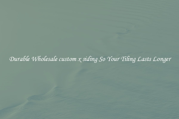 Durable Wholesale custom x siding So Your Tiling Lasts Longer