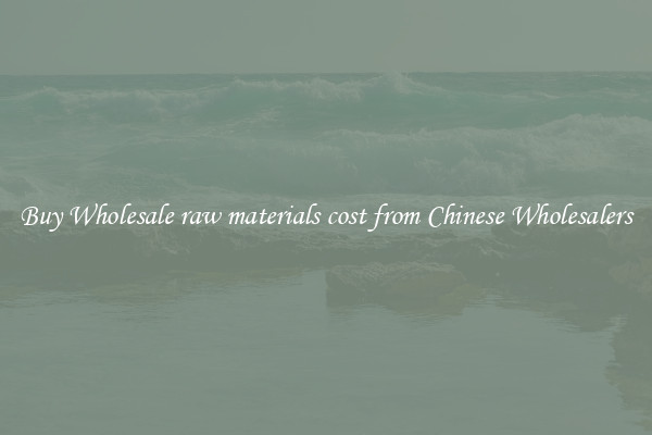Buy Wholesale raw materials cost from Chinese Wholesalers