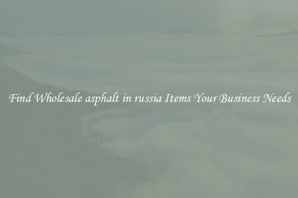 Find Wholesale asphalt in russia Items Your Business Needs
