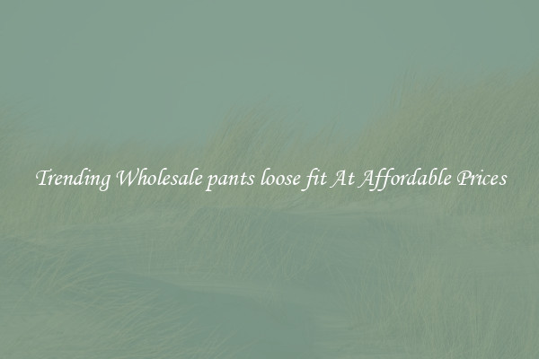 Trending Wholesale pants loose fit At Affordable Prices