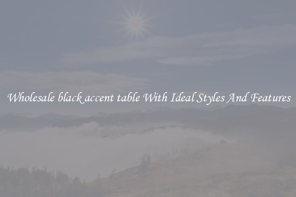 Wholesale black accent table With Ideal Styles And Features
