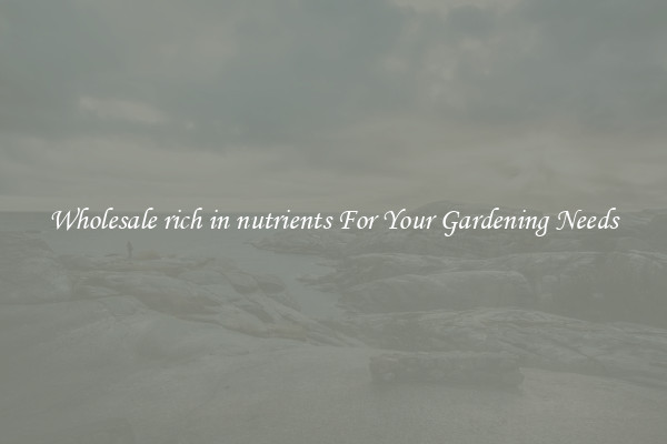 Wholesale rich in nutrients For Your Gardening Needs