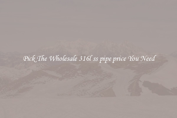 Pick The Wholesale 316l ss pipe price You Need
