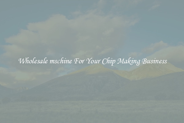 Wholesale mschine For Your Chip Making Business