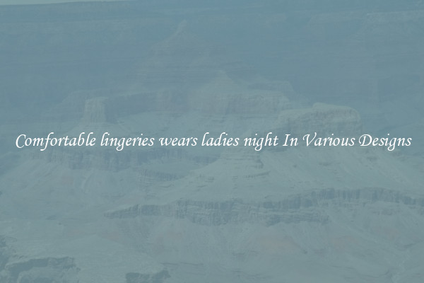 Comfortable lingeries wears ladies night In Various Designs