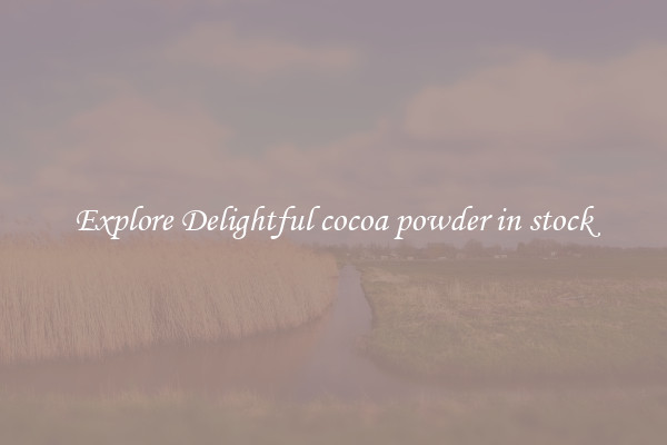 Explore Delightful cocoa powder in stock