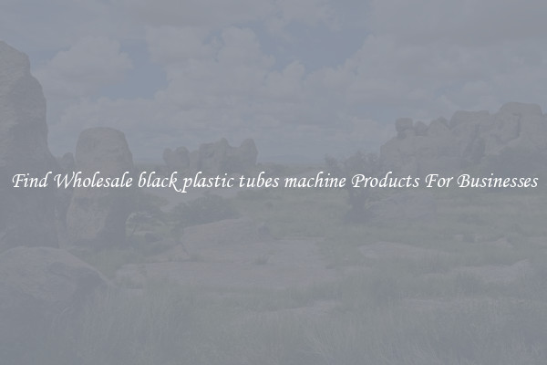Find Wholesale black plastic tubes machine Products For Businesses
