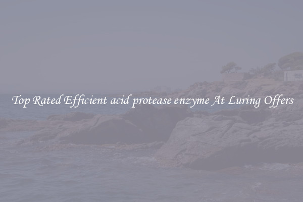 Top Rated Efficient acid protease enzyme At Luring Offers