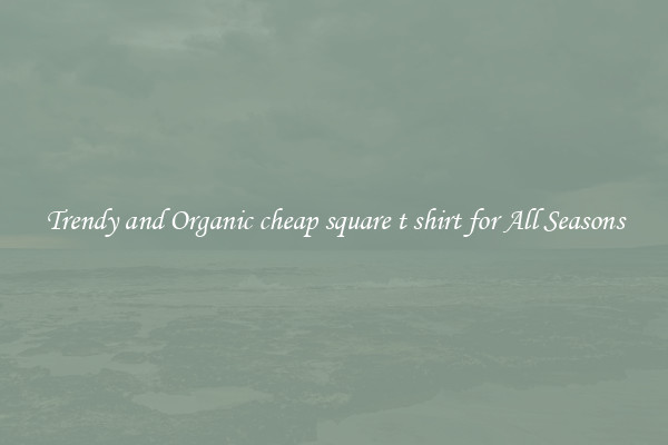 Trendy and Organic cheap square t shirt for All Seasons