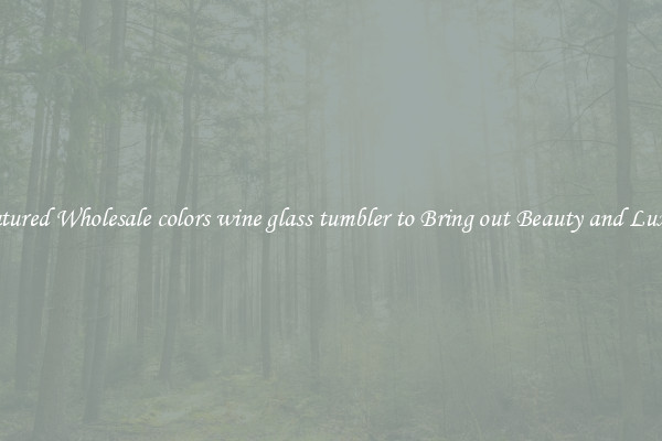Featured Wholesale colors wine glass tumbler to Bring out Beauty and Luxury