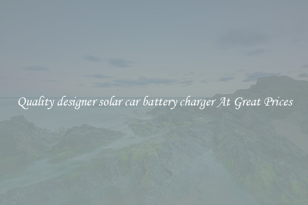 Quality designer solar car battery charger At Great Prices