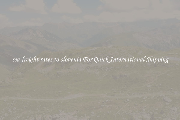 sea freight rates to slovenia For Quick International Shipping
